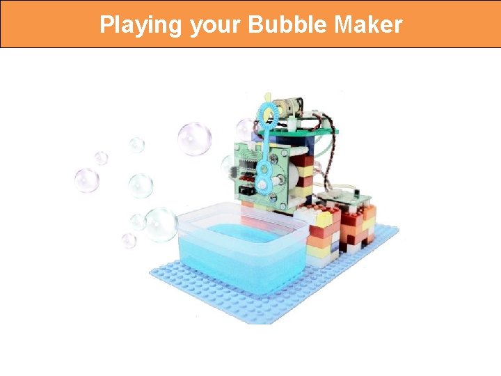 Playing your Bubble Maker 