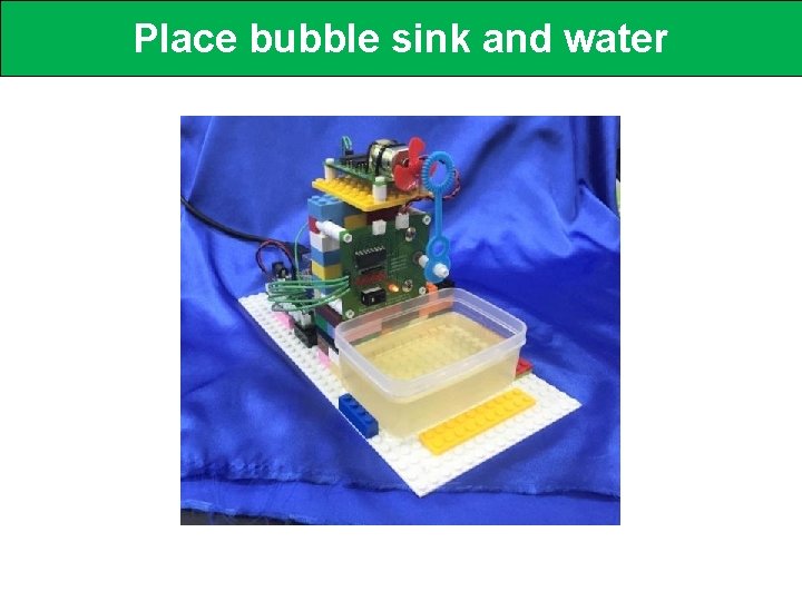 Place bubble sink and water 