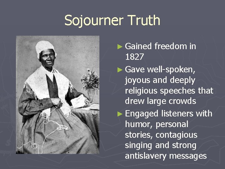 Sojourner Truth ► Gained freedom in 1827 ► Gave well-spoken, joyous and deeply religious