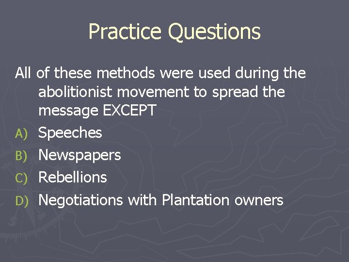 Practice Questions All of these methods were used during the abolitionist movement to spread