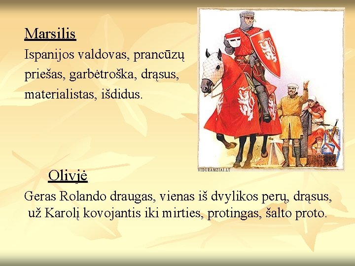 Marsilis Ispanijos valdovas, prancūzų priešas, garbėtroška, drąsus, materialistas, išdidus. Olivjė Geras Rolando draugas, vienas