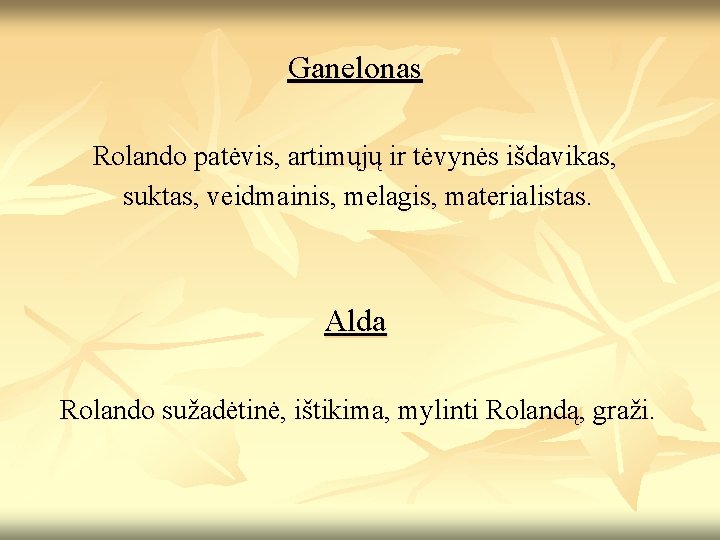 Ganelonas Rolando patėvis, artimųjų ir tėvynės išdavikas, suktas, veidmainis, melagis, materialistas. Alda Rolando sužadėtinė,