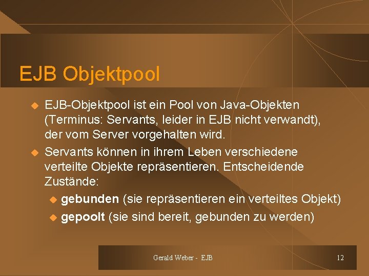 EJB Objektpool u u EJB-Objektpool ist ein Pool von Java-Objekten (Terminus: Servants, leider in