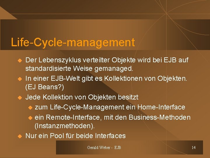 Life-Cycle-management u u Der Lebenszyklus verteilter Objekte wird bei EJB auf standardisierte Weise gemanaged.