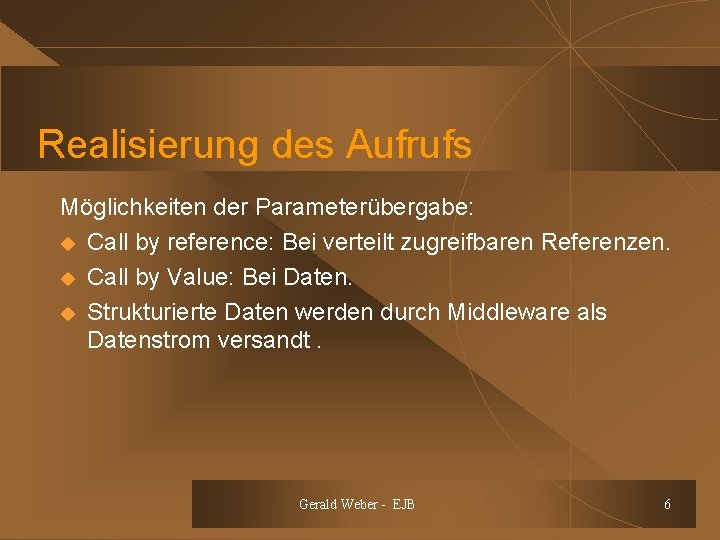Realisierung des Aufrufs Möglichkeiten der Parameterübergabe: u Call by reference: Bei verteilt zugreifbaren Referenzen.