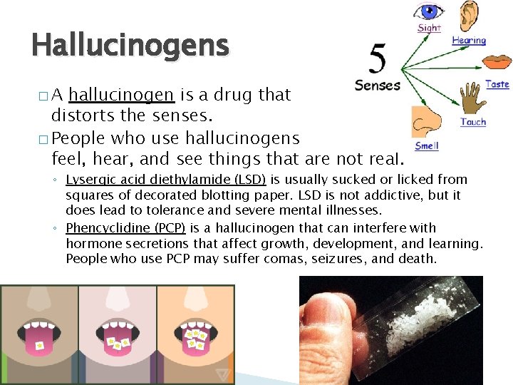 Hallucinogens �A hallucinogen is a drug that distorts the senses. � People who use