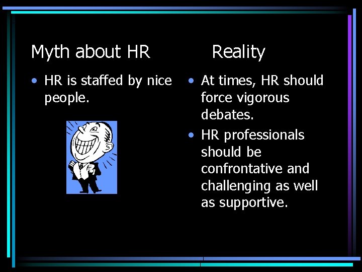 Myth about HR • HR is staffed by nice people. Reality • At times,
