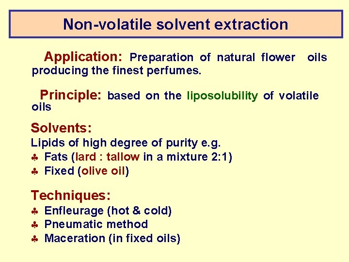 Non-volatile solvent extraction Application: Preparation of natural flower oils producing the finest perfumes. Principle: