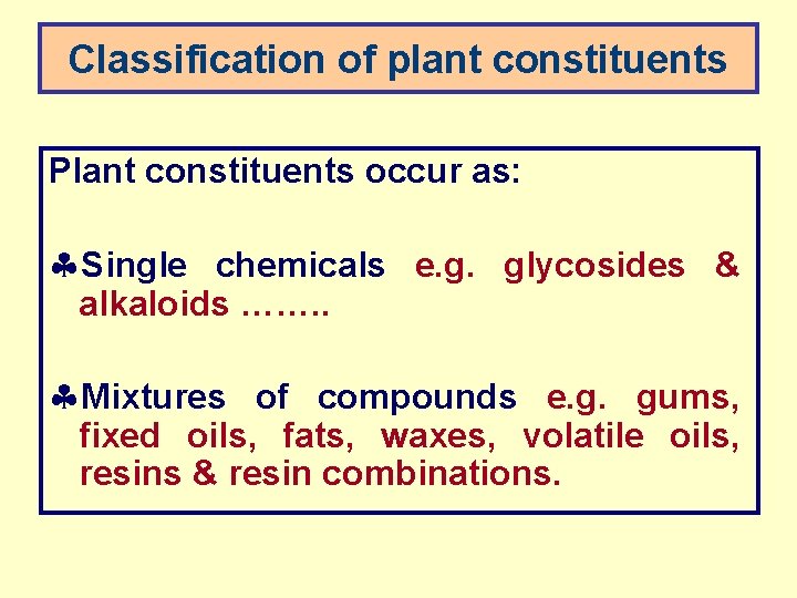 Classification of plant constituents Plant constituents occur as: §Single chemicals e. g. glycosides &