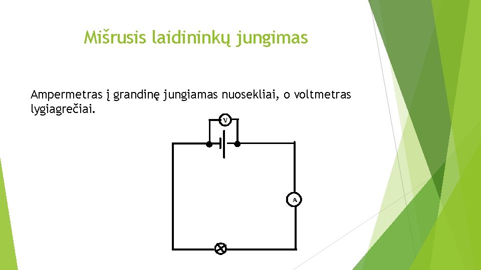 Mišrusis laidininkų jungimas Ampermetras į grandinę jungiamas nuosekliai, o voltmetras lygiagrečiai. 