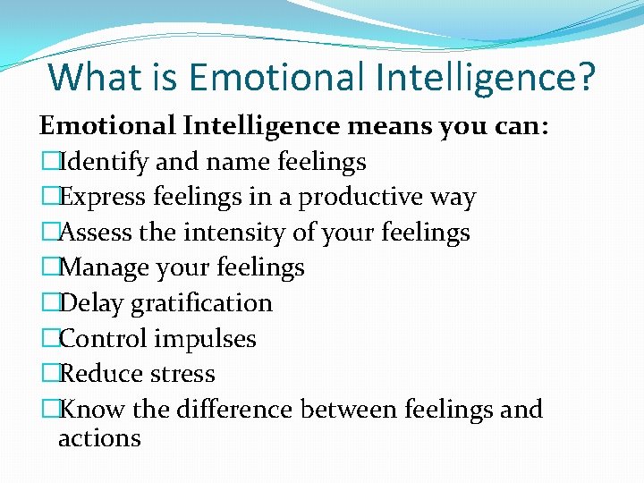 What is Emotional Intelligence? Emotional Intelligence means you can: �Identify and name feelings �Express