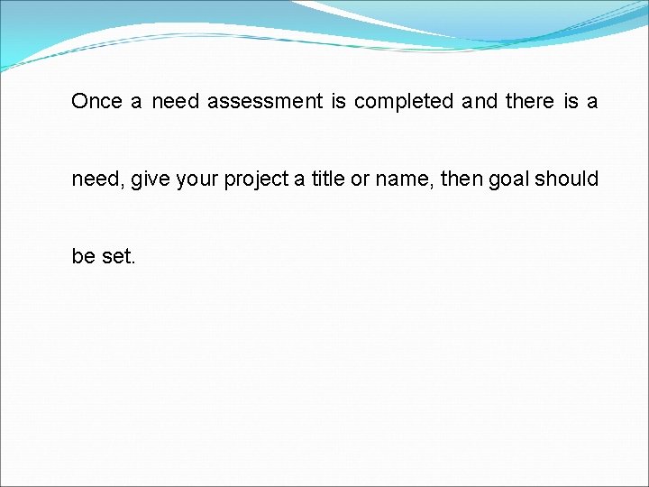 Once a need assessment is completed and there is a need, give your project