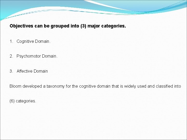 Objectives can be grouped into (3) major categories. 1. Cognitive Domain. 2. Psychomotor Domain.