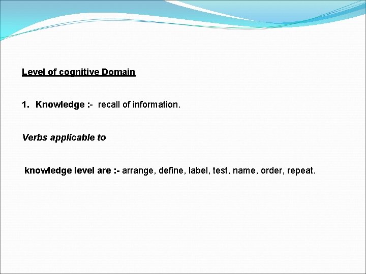 Level of cognitive Domain 1. Knowledge : - recall of information. Verbs applicable to