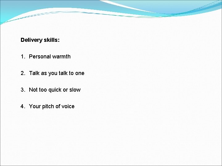 Delivery skills: 1. Personal warmth 2. Talk as you talk to one 3. Not