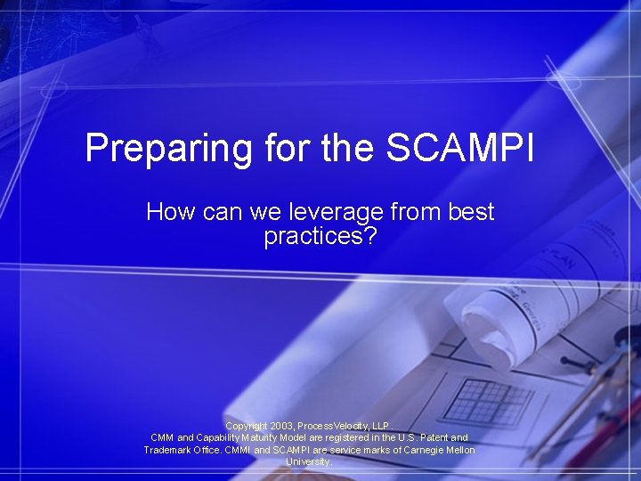 Preparing for the SCAMPI How can we leverage from best practices? Copyright 2003, Process.