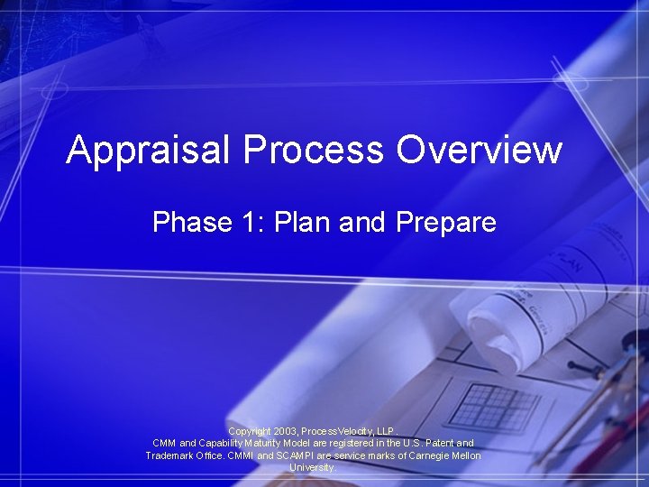Appraisal Process Overview Phase 1: Plan and Prepare Copyright 2003, Process. Velocity, LLP. CMM