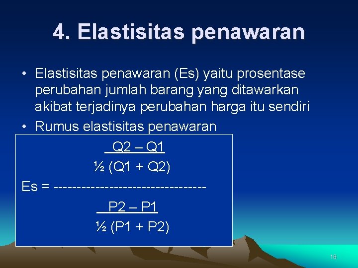 4. Elastisitas penawaran • Elastisitas penawaran (Es) yaitu prosentase perubahan jumlah barang yang ditawarkan