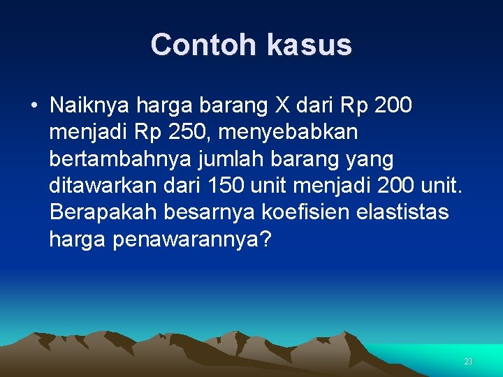 Contoh kasus • Naiknya harga barang X dari Rp 200 menjadi Rp 250, menyebabkan