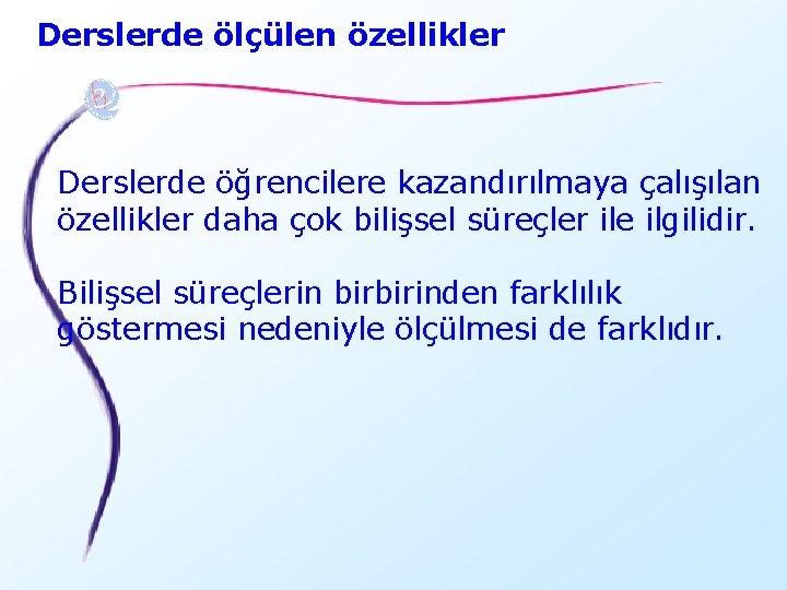 Derslerde ölçülen özellikler Derslerde öğrencilere kazandırılmaya çalışılan özellikler daha çok bilişsel süreçler ile ilgilidir.