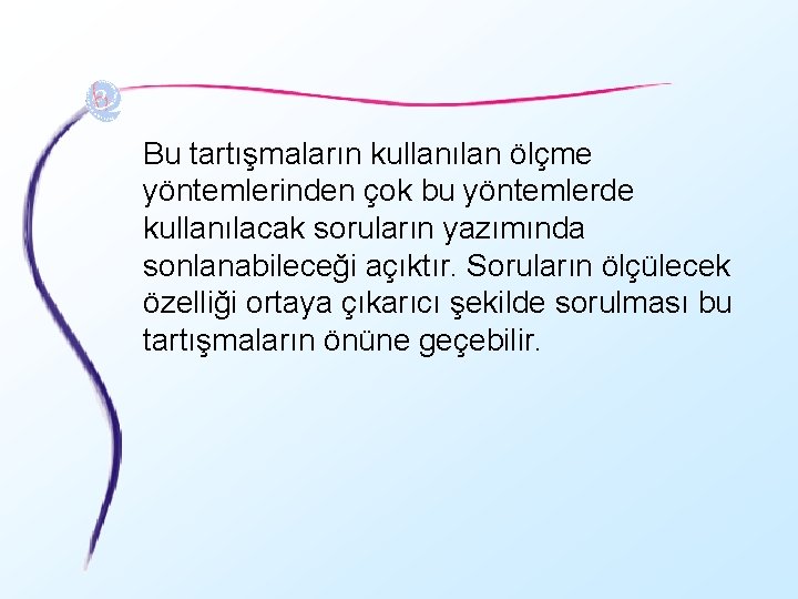 Bu tartışmaların kullanılan ölçme yöntemlerinden çok bu yöntemlerde kullanılacak soruların yazımında sonlanabileceği açıktır. Soruların