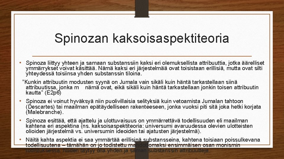 Spinozan kaksoisaspektiteoria • Spinoza liittyy yhteen ja samaan substanssiin kaksi eri olemuksellista attribuuttia, jotka