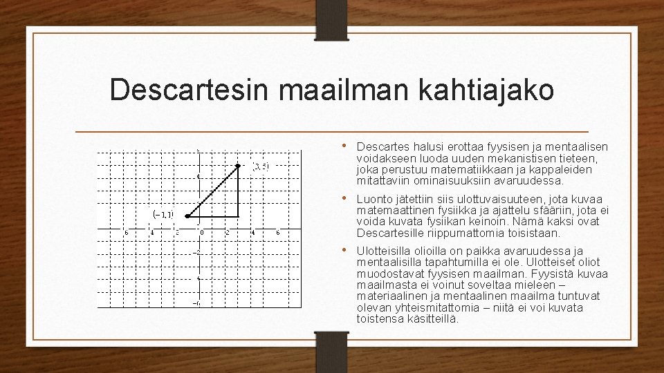 Descartesin maailman kahtiajako • Descartes halusi erottaa fyysisen ja mentaalisen voidakseen luoda uuden mekanistisen