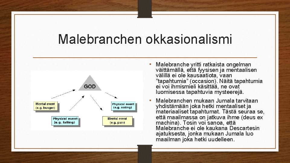 Malebranchen okkasionalismi • Malebranche yritti ratkaista ongelman väittämällä, että fyysisen ja mentaalisen välillä ei