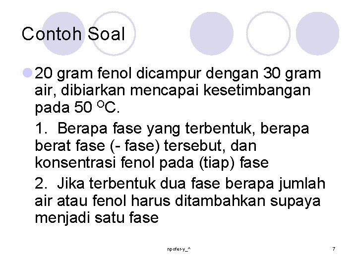 Contoh Soal l 20 gram fenol dicampur dengan 30 gram air, dibiarkan mencapai kesetimbangan