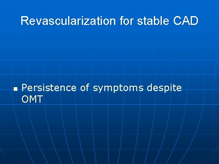 Revascularization for stable CAD n Persistence of symptoms despite OMT 