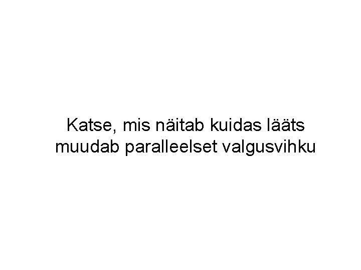 Katse, mis näitab kuidas lääts muudab paralleelset valgusvihku Katse, mis näitab kuidas lääts muudab paralleelset valgusvihku