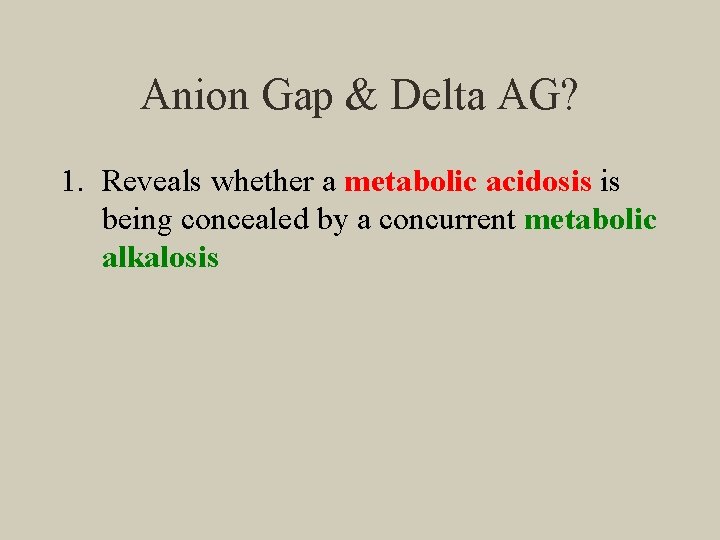 Anion Gap & Delta AG? 1. Reveals whether a metabolic acidosis is being concealed
