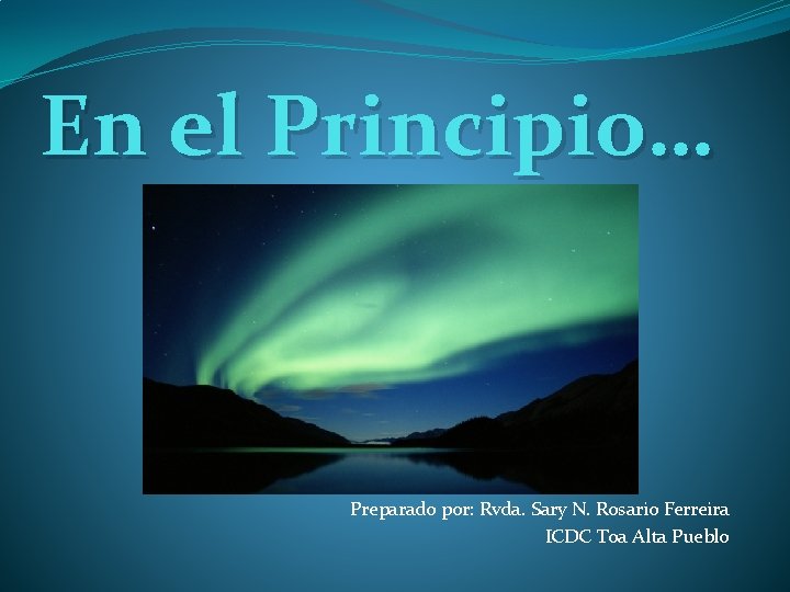 En el Principio… Preparado por: Rvda. Sary N. Rosario Ferreira ICDC Toa Alta Pueblo