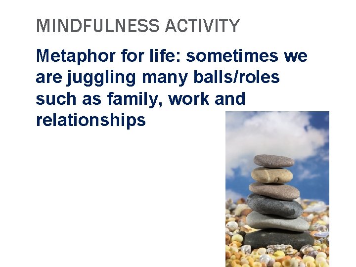 MINDFULNESS ACTIVITY Metaphor for life: sometimes we are juggling many balls/roles such as family,