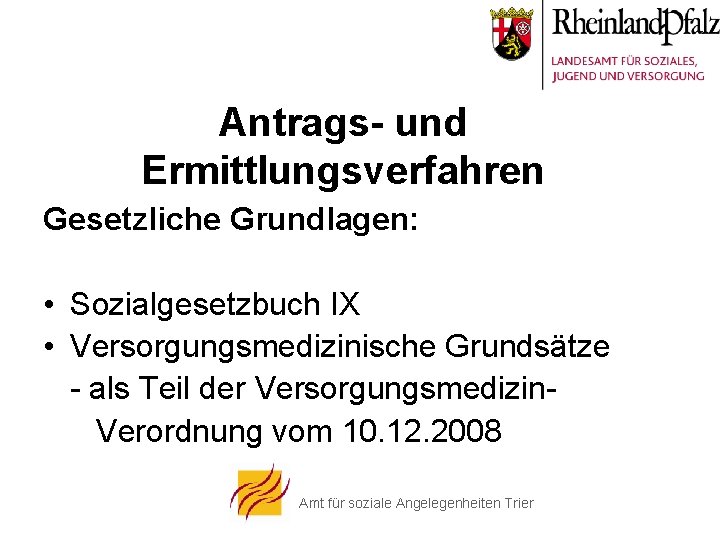 Antrags- und Ermittlungsverfahren Gesetzliche Grundlagen: • Sozialgesetzbuch IX • Versorgungsmedizinische Grundsätze - als Teil