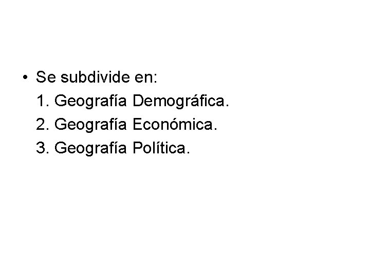  • Se subdivide en: 1. Geografía Demográfica. 2. Geografía Económica. 3. Geografía Política.