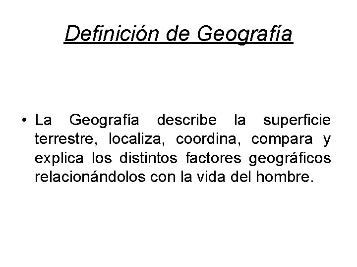 Definición de Geografía • La Geografía describe la superficie terrestre, localiza, coordina, compara y