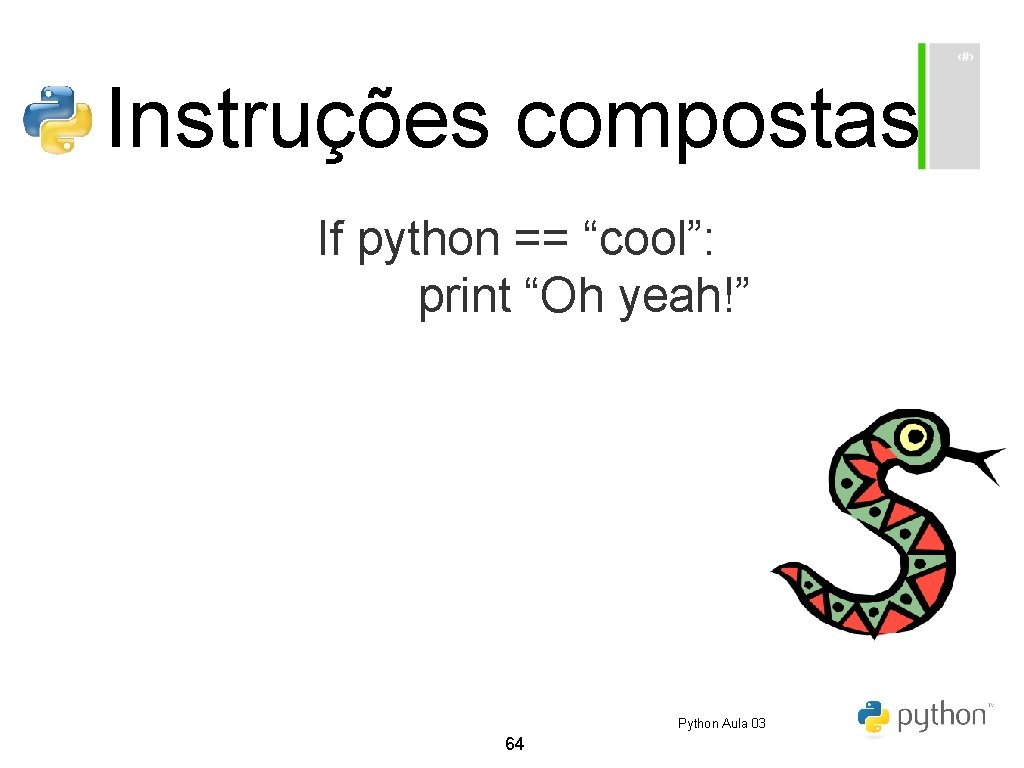 Instruções compostas If python == “cool”: print “Oh yeah!” Python Aula 03 64 Instruções compostas If python == “cool”: print “Oh yeah!” Python Aula 03 64