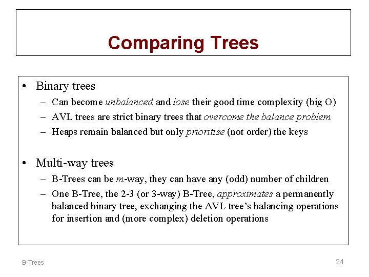 Comparing Trees • Binary trees – Can become unbalanced and lose their good time
