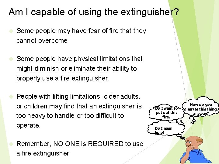 Am I capable of using the extinguisher? Some people may have fear of fire Am I capable of using the extinguisher? Some people may have fear of fire