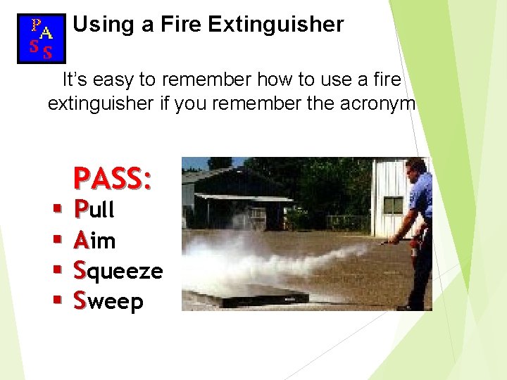 Using a Fire Extinguisher It’s easy to remember how to use a fire extinguisher Using a Fire Extinguisher It’s easy to remember how to use a fire extinguisher