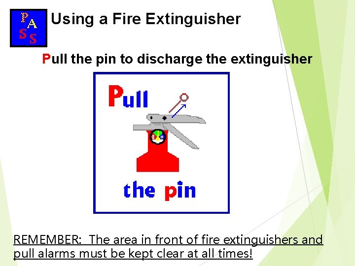 Using a Fire Extinguisher Pull the pin to discharge the extinguisher REMEMBER: The area Using a Fire Extinguisher Pull the pin to discharge the extinguisher REMEMBER: The area