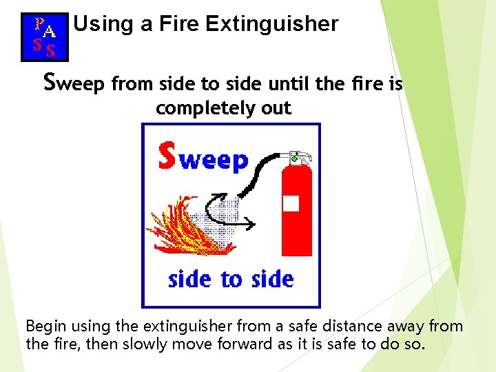 Using a Fire Extinguisher Sweep from side to side until the fire is completely Using a Fire Extinguisher Sweep from side to side until the fire is completely