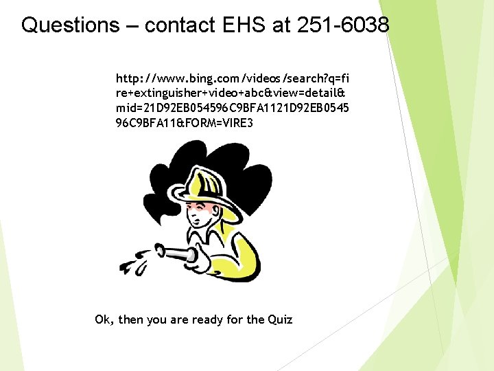 Questions – contact EHS at 251 -6038 http: //www. bing. com/videos/search? q=fi re+extinguisher+video+abc&view=detail& mid=21 Questions – contact EHS at 251 -6038 http: //www. bing. com/videos/search? q=fi re+extinguisher+video+abc&view=detail& mid=21