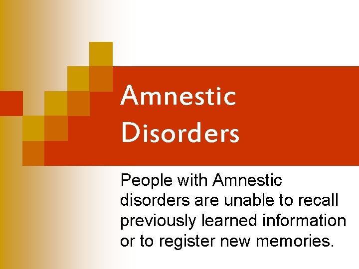 Amnestic Disorders People with Amnestic disorders are unable to recall previously learned information or