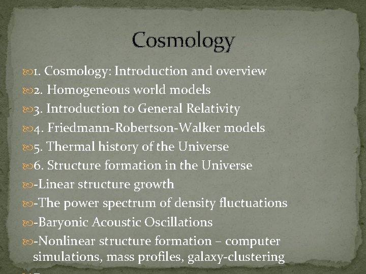 Cosmology 1. Cosmology: Introduction and overview 2. Homogeneous world models 3. Introduction to General