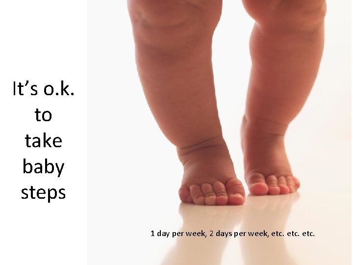 It’s o. k. to take baby steps 1 day per week, 2 days per