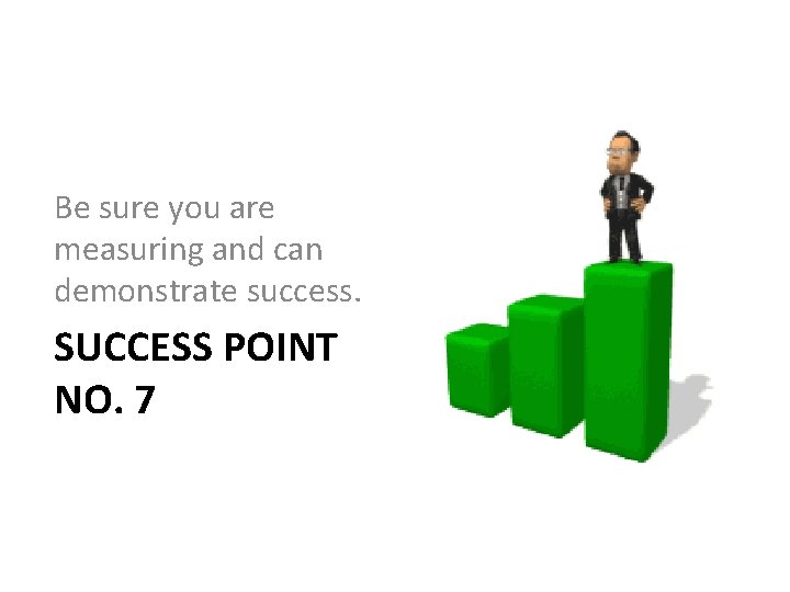 Be sure you are measuring and can demonstrate success. SUCCESS POINT NO. 7 