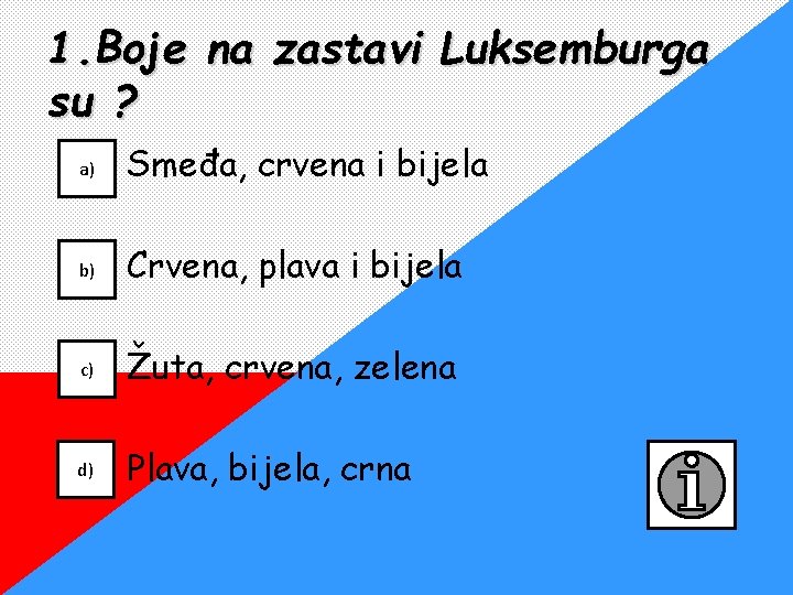 1. Boje na zastavi Luksemburga su ? a) Smeđa, crvena i bijela b) Crvena,