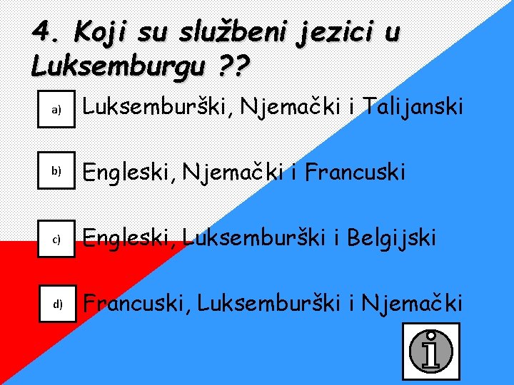 4. Koji su službeni jezici u Luksemburgu ? ? a) Luksemburški, Njemački i Talijanski